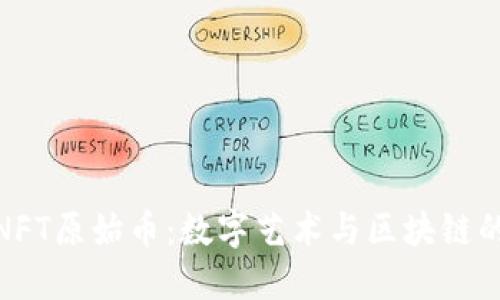 : TP钱包NFT原始币:数字艺术与区块链的完美结合