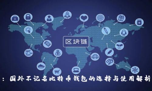 : 国外不记名比特币钱包的选择与使用解析