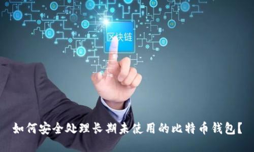 如何安全处理长期未使用的比特币钱包?
