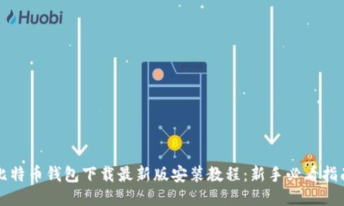 比特币钱包下载最新版安装教程:新手必看指南