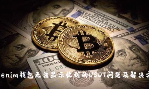 Tokenim钱包无法显示收到的USDT问题及解决方案