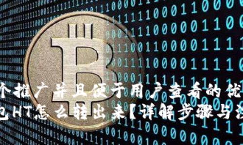思考一个推广并且便于用户查看的优秀  
: TP钱包HT怎么转出来？详解步骤与注意事项