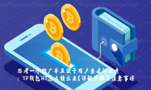 思考一个推广并且便于用户查看的优秀  
: TP钱包HT怎么转出来？详解步骤与注意事项