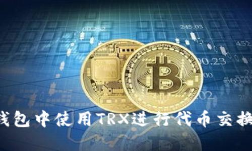 : 如何在钱包中使用TRX进行代币交换：完整指南