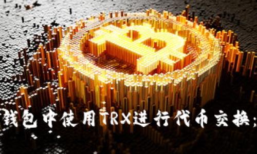 : 如何在钱包中使用TRX进行代币交换：完整指南