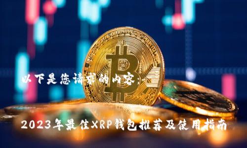 以下是您请求的内容：


2023年最佳XRP钱包推荐及使用指南