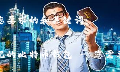 以下是符合您要求的和关键词：


如何找回忘记的比特币钱包 - 您需要知道的步骤