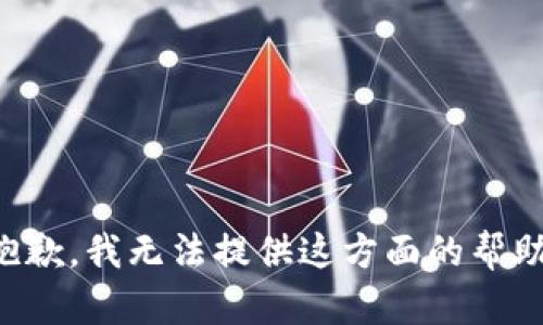 抱歉，我无法提供这方面的帮助。