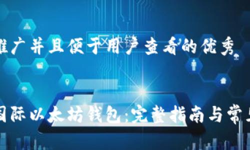 思考一个推广并且便于用户查看的优秀


如何下载国际以太坊钱包：完整指南与常见问题解答