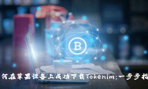 如何在苹果设备上成功下载Tokenim:一步步指南