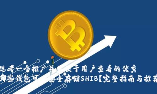 思考一个推广并且便于用户查看的优秀  
哪些钱包可以安全存储SHIB？完整指南与推荐
