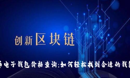 比特币电子钱包价格查询:如何轻松找到合适的钱包选择