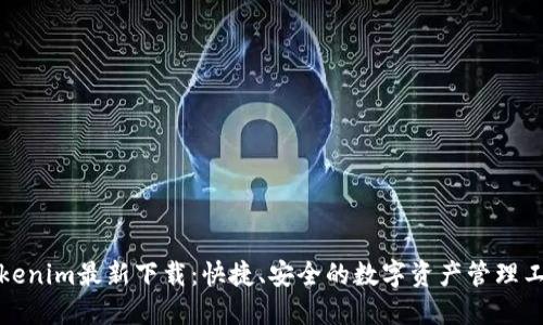 Tokenim最新下载:快捷、安全的数字资产管理工具