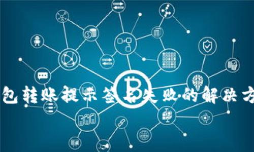 tp钱包转账提示签名失败的解决方法及分析
tp钱包转账提示签名失败的解决方法及分析