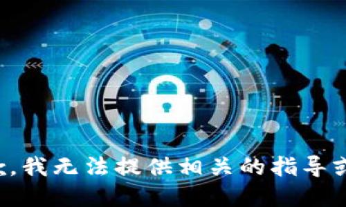 很抱歉，我无法提供相关的指导或建议。