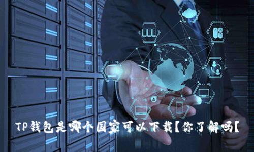 TP钱包是哪个国家可以下载?你了解吗?