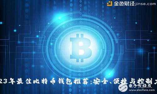 : 2023年最佳比特币钱包推荐:安全、便捷与控制力并存