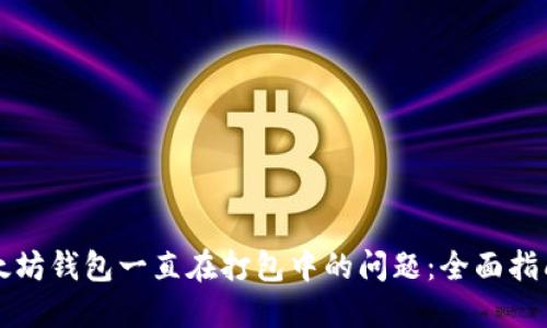 解决以太坊钱包一直在打包中的问题:全面指南与技巧