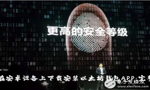 如何在安卓设备上下载安装以太坊钱包APP:完整指南