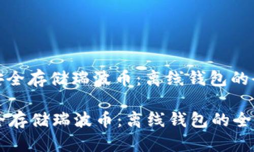 : 如何安全存储瑞波币：离线钱包的全面指南

如何安全存储瑞波币：离线钱包的全面指南