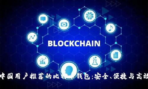 中国用户推荐的比特币钱包：安全、便捷与高效