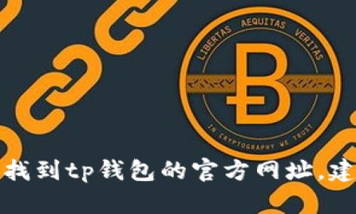 抱歉，我无法提供具体的网页链接或访问相关的网址信息。如果你需要找到tp钱包的官方网址，建议你通过搜索引擎进行查找，确保访问的是官方网站并注意网络安全。