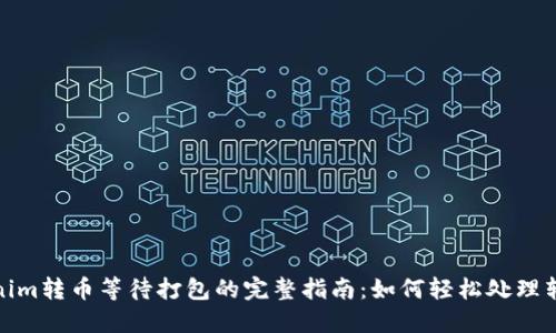 : Tokenim转币等待打包的完整指南:如何轻松处理转账问题