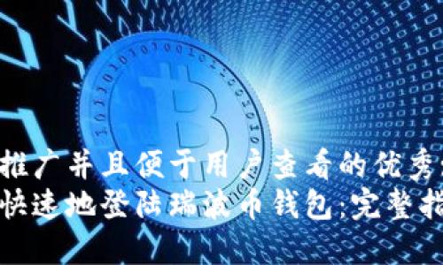 思考一个推广并且便于用户查看的优秀:
如何轻松快速地登陆瑞波币钱包:完整指南与技巧