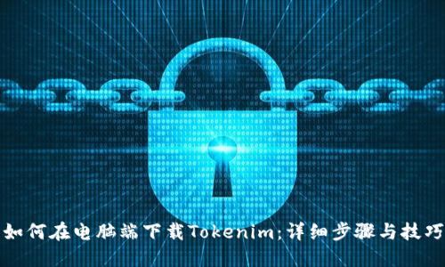 如何在电脑端下载Tokenim:详细步骤与技巧