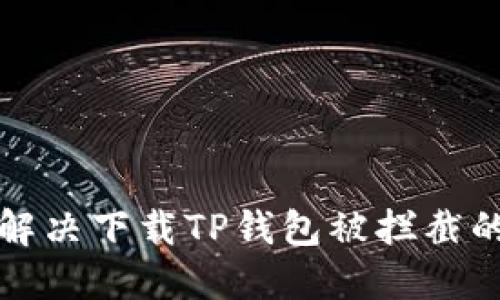 如何解决下载TP钱包被拦截的问题
