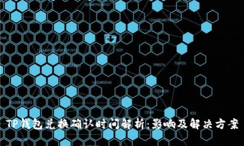 TP钱包兑换确认时间解析:影响及解决方案