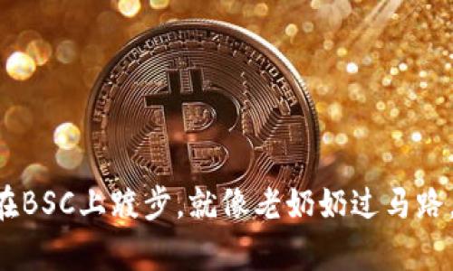 “当你的tp钱包在BSC上踱步,就像老奶奶过马路,永远稍慢一步!”
