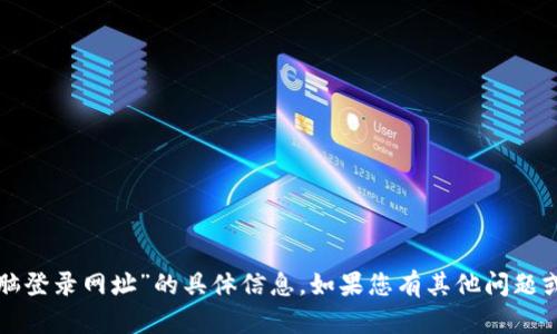 抱歉，我无法提供关于“tp钱包电脑登录网址”的具体信息。如果您有其他问题或需要了解其他主题，欢迎告诉我！