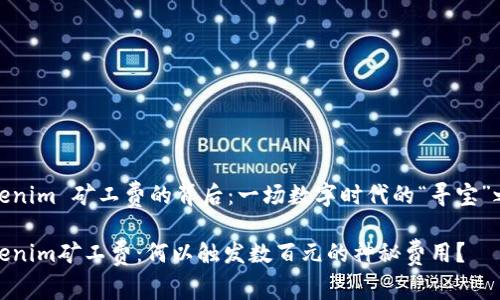 Tokenim 矿工费的背后:一场数字时代的“寻宝”之旅
Tokenim矿工费:何以触发数百元的神秘费用?