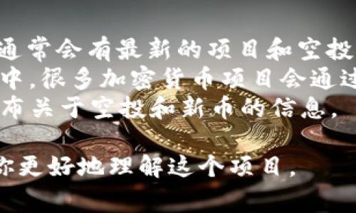 “Tokenim” 并不是一个我熟知的加密货币项目名称，可能是在我知识更新的时间（2023年10月）之后出现的。不过，有许多加密货币和空投项目，名称和项目会经常变化。

如果你想了解某个特定的空投币或项目，可以尝试以下几种方法：

1. **查看加密货币消息网站**：像CoinMarketCap、Coingecko等网站通常会有最新的项目和空投信息。
2. **加入社交媒体群组或论坛**：例如在Reddit、Telegram或Discord中，很多加密货币项目会通过这些平台发布空投信息。
3. **官方渠道**：访问Tokenim的官方网站或社交媒体账号，通常会发布关于空投和新币的信息。

如果你有更多关于“Tokenim”的具体信息，欢迎分享，这样我可以帮助你更好地理解这个项目。