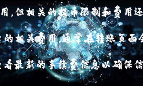 关于TP钱包转账至火币的手续费问题，手续费通常由多个因素决定，包括钱包的转账手续费、区块链网络的拥堵情况以及火币平台的相关政策等。

1. **转账手续费**：TP钱包一般会收取一定的手续费，这通常是为了激励矿工处理交易。具体的费用可能会因网络情况而异。在交易高峰期，手续费可能会相对较高。

2. **网络费用**：每笔通过区块链发起的转账都需要支付一定的网络费用。这笔费用是按照区块链网络的当前拥堵情况来决定的。例如，在比特币网络高峰期，处理一笔交易的费用可能比平时高出许多。

3. **火币的处理费用**：虽然TP钱包转账至火币时，不一定会在火币平台收取额外费用，但相关的提币限制和费用还是会因政策而有所不同。建议用户在进行转账之前查看火币官网的相关费用说明。

4. **实时查询**：最好的方式是，用户在进行转账前，可以实时查看TP钱包及火币平台的相关费用。通常在转账页面会清晰显示当前所需支付的手续费，以便用户做出选择。

如果您对TP钱包转账至火币的费用有具体的需求，建议直接在TP钱包和火币平台上查看最新的手续费信息以确保信息的及时性和准确性。