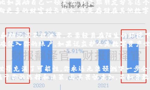    在TRON钱包中提取USDT就像解锁魔法宝箱一样简单！  / 
 guanjianci  TRON钱包, USDT提取, 加密货币, 数字资产  /guanjianci 

引言：数字资产的魔法宝箱
在这个数字化的时代，虚拟货币如同一把通往财富的金钥匙。而TRON钱包，则是我们掌握这把钥匙的魔法宝箱。当你充满期待地将USDT存入钱包时，也许在心里幻想着未来能将其提取出来，这种感觉就像打开一个满是惊喜的礼物盒，既期待又激动。
今天，我们将要一起探索如何在TRON钱包中提取USDT。过程并不复杂，但细节却能让你事半功倍。拿好你的魔法棒（也就是你的手机或电脑），跟着我一起走进虚拟货币的世界吧。如果你曾经对提取过程感到迷茫，放心吧，今天我们将为你一一解开这个“魔法”的秘密。

第一步：准备好你的TRON钱包
首先，咱们要了解自己的TRON钱包。在此之前，你可能已经在这个钱包中储存了一些USDT，或者刚刚从交易所转入了新购入的USDT。想象一下，你就像是一个冒险者，身处于一片财富的森林，而你的TRON钱包则是你探险途中密不透风的帐篷。
确保你已经成功下载并安装好TRON钱包，无论是手机应用还是电脑客户端。登录你的账户，看看里面的余额，确认一下有没有你期待已久的USDT。你总不能在打开礼物盒之前不确认已经有适合的礼物吧？

第二步：选择提取方式
提取USDT的方式主要分为两种：一种是转账到其他钱包，另一种是提现到交易所。想象一下，你准备将自己宝贵的财富从这个神秘的森林（TRON钱包）带到外面的世界（其他钱包或交易所）。
如果你希望将USDT直接转入其他钱包，比如你的朋友或家人的钱包，你只需选择转账方式；而如果你希望将其变现购买你中意的商品或服务，那么选择提现到交易所就合适不过了。简直没有比这更简单的选项了，谁还没点小烦恼呢？

第三步：进行USDT提取
无论你选择了哪种方式，接下来的步骤都是至关重要的。当你决定开始提取时，就如同你站在一个十字路口，四处都是岔路，需要做出明智的选择。
在TRON钱包中，你需要找到“转账”或“提现”选项，点击这个选项。接下来的页面会让你输入目标钱包地址和提取的USDT数量。不要忘记确认目标地址的准确性，犹如将寄送地址填写在快递包裹上，稍有错误你的财富可能就会流失在虚拟的风中。
在输入完所有信息后，点击确认。你会进入一个确认页面，别害怕，这是确保你的提取请求没有问题的最后一步。再检查一遍，然后放心地点击“确认”。就像是参与一场精彩的魔法秀，你永远不知道最后的成果是什么，但诡异而又美好的瞬间即将出现！

第四步：等待与确认
提取后，你会自动返回到TRON钱包主界面。这时候，你可以坐下来品尝一杯茶，等待USDT的提取完成。想象一下，这简直就是一种期待感，犹如精灵在为你施展神奇魔法，尽管不知道何时会满载而归，但那份期待让人亢奋不已。
通常情况下，提取的处理时间取决于网络拥堵情况和所选的链，但大部分情况下，相对较快。跟着大自然的节奏，你可能会听到心跳声与期待交织的旋律，或许这就是现代金融世界的奇特之处。

第五步：提取成功的庆祝
提取成功后，系统会通过APP或邮件通知你，恭喜你顺利完成了一次魔法旅程。此时的你，可以选择适时庆祝一下，比如奖励自己一顿美食，或是跟朋友分享这个好消息。因为，谁能拒绝庆祝自己的成功呢？这就像是完成一场艰难的探险后，畅快大笑的佐证。
同时，可别忘了查看一遍你提取后的余额，确保一切如同预期。是时候迎接新奇的旅途了，你可以将这部分资产投向更多的财富增长机会，或是存储在其他数字资产中留存待发。

小Tips：安全性与风险管理
提取USDT的过程中，安全性永远是第一位的。即使是在一个看似安全可靠的环境中，也要保持警惕。确保你的私钥和助记词不被泄露，不要轻易在陌生的环境下进行交易或提取，这就像在黑暗的森林中前行，你绝不能放弃锐利的眼光。
此外，建议你开启双重验证功能（2FA），以增加额外的安全层级。这样一来，即使有人知晓了你的登录密码，仍旧很难侵入你的账户。如果说监护人是数字资产世界的守护者，那么双重验证就像是那把坚固的门锁，让你的财富更加保险。

结语：魔法之旅的开始
提取USDT的过程有如一次奇妙的魔法旅程，虽然步骤不复杂，但每一步都蕴含着丰富的体验与感悟。数字资产的世界充满了可能性，你永远无法预测下一步会发生些什么。而在TRON钱包中提取USDT，也许只是你这场沙漠冒险中的插曲，未来还有更多的财富等待你去发现。
希望今天的分享能为你开启一扇新的门，让你在加密货币的世界中更自信地迈出每一步。记得，财富的管理永远在于你的选择和决策。与其畏惧未知，不如勇敢探索。祝你在这个新的金融生态中，收获满满的惊喜和成果！
