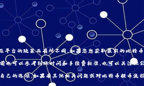 关于Tokenim平台的比特币提币手续费具体数额，会因市场变化、网络拥堵程度以及平台的政策而有所不同。如果您想获取最新的比特币提币手续费信息，建议直接访问Tokenim的官方网站或查看其相关帮助文档、公告。

通常情况下，大部分交易平台会在用户提现时显示具体的手续费额度，用户在提币前也可以参考到账时间和手续费标准。也可以关注他们的社交媒体账户或订阅他们的新闻通讯，以获得最新的更新和信息。

如果对手续费有特别关注，您也可以将手续费与其他平台进行比较，以找到最适合自己的选项。如果有其他相关问题或对比特币提币流程的疑问，欢迎随时提问！
