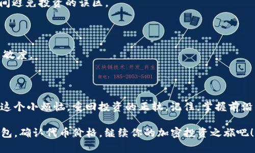   解决TP钱包代币不显示价格的烦恼，轻松掌握数字货币趋势！ / 
 guanjianci TP钱包, 代币, 不显示价格, 数字货币 /guanjianci 

引言：跟数字货币“约会”，却总是错过信号？

数字货币的世界犹如一片茫茫大海，波涛汹涌，风云变幻。对于许多加密货币的爱好者来说，TP钱包仿佛是舟上的指南针，指引我们驶向财富的彼岸。然而，有时候，代币的价格在TP钱包上不显示，就像船上的指南针偏离了北方，让我们一时陷入了迷茫。今天，我们就来聊聊这个令人抓狂的问题，以及如何解决它，让我们一起重新找回方向，轻松掌握数字货币的脉搏！

为何TP钱包代币价格不显示？

首先，我们来探讨一下TP钱包代币价格不显示的原因。这就像是在大海中判断天气，你需要了解风向、气压等多种因素。代币价格不显示的原因可能有以下几点：

1. **网络问题**：就像海上的信号，一旦波涛汹涌，网络稳定性就会受到影响。TP钱包需要连接到区块链网络以获取最新的价格信息，如果网络不稳定，自然会导致价格不显示。

2. **代币没有流动性**：有些代币就像是海洋中的孤岛，即使它的美丽让人向往，却因缺乏流动性而无法及时显示价格。特别是一些小型代币或新上市的代币，可能没有足够的买卖交易量，导致其价格无法更新。

3. **钱包版本问题**：就像驾驶一辆老旧的船只，控制不力，TP钱包的版本过低也可能会导致价格信息错误或无法显示。更新钱包至最新版本，才能确保获取到最新的市场信息。

4. **代币合约问题**：有些代币可能存在合约异常，比如合约被暂停等情况，自然也会导致价格无法在钱包中显示。

如何有效解决TP钱包代币价格不显示的问题？

解决TP钱包代币价格不显示的问题，我们可以采取几种措施。就像驰骋海上，掌握了这些技巧，就能优雅地应对各种波涛！

1. **检查网络连接**

首先，确保你的网络连接稳定。在使用TP钱包时，网络信号的强弱直接影响价格的获取。如果你在使用的过程中发现网络时断时续，可以尝试切换到 Wi-Fi 环境，或重启你的路由器。

2. **更新钱包版本**

正如船只需要定期维护，钱包软件也必须及时更新。打开TP钱包，检查是否有可用的更新，及时下载安装最新版本，保障你能获得最新的代币价格信息。

3. **确认代币的流动性**

在交易前，了解代币的市场活跃度。如果发现某个代币的交易量非常低，不妨考虑在更主流的交易所进行操作。我们可以通过如CoinMarketCap等平台查询代币的价格和交易量，这样能够帮助我们更明智地投资。

4. **重启应用或设备**

有时候，简单的重启就可以解决许多问题。关掉TP钱包应用，等待几分钟后再打开，或者重新启动你的手机，也许可以重新加载代币的价格数据。

轻松掌握市场动向的妙招

知道了如何解决TP钱包代币不显示价格的问题之后，我们也应该了解一些轻松掌握市场动向的小妙招。毕竟，我们不想成为海上的迷航者，而是要做个掌舵的船长！

1. **使用价格监控工具**

如今，有不少价格监控工具和app可供选择，它们能够帮助你实时掌握市场变动，避免错过投资良机。比如Coingecko、CoinMarketCap等平台都提供了动态的价格监控，让我们在合适的时机出手！

2. **加入社区与论坛**

在社交媒体或专门的论坛平台上，加入一些数字货币的社区，能够帮你实时获取信息和动态。谁知道呢，可能某个币圈大咖的实时分享就能让你“眼前一亮”，瞬间避免投资的误区。

3. **关注市场新闻**

市场新闻往往能透露一些重要的市场趋势或即将发生的事件，有时甚至可以成为影响某个代币价格走向的重要因素。关注一些权威的媒体平台，保持信息的灵敏度。

总结：在数字货币的大海中乘风破浪

就像海洋的波涛有时平静，有时汹涌，数字货币市场也是如此。TP钱包代币价格不显示的问题虽然有些令人困扰，但通过我们今天介绍的方法，您可以轻松解决这个小烦恼，重回投资的正轨。记住，掌握前沿信息和时刻保持学习的态度，能够助你在这片大海中乘风破浪，迎接更加丰盈的明天！

无论你是数字货币的新手，还是有经验的老手，都希望你在这个充满机会的世界中，能够找到属于自己的那条“金光大道”！还等什么呢？快去检查一下你的TP钱包，确认代币价格，继续你的加密投资之旅吧！