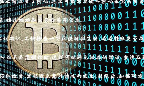 将USDT（Tether）从TP钱包转出是一个相对简单的过程，但首先，您需要确保您的钱包中有足够的余额来支付交易费用。以下是转出USDT的详细步骤：

第一步：打开TP钱包
首先，确保您已下载并安装TP钱包，并且已经成功创建或导入您的钱包。打开TP钱包，进入主界面。

第二步：登录到您的钱包
如果您的钱包需要密码或生物识别解锁，请输入相应的信息以登录您的钱包，确保安全。

第三步：选择USDT
在TP钱包的主界面上，您将看到各种可用的数字资产。找到并点击“USDT”选项以进入USDT管理页面。

第四步：点击“转出”或“发送”选项
在USDT页面上，您会看到“转出”或“发送”的选项。点击该选项以开始转账流程。

第五步：输入接收地址
在新的页面上，您需要输入接收者的USDT地址。确保您输入的地址是正确的，因为发送的数字资产无法恢复。如果您有接收者的二维码，您也可以选择扫描二维码来获取地址。

第六步：输入转出金额
接下来，输入您想要转出的USDT数量。如果您对转账的金额不太确定，可以在钱包中查看余额，确保不会超过您的持有量。

第七步：确认交易信息
在提交转账之前，务必再检查一遍所有信息，确保接收地址和转账金额无误。此时，您可能还会看到交易费用，确认费用也是转账成功的关键哦！

第八步：确认转账
当您确认所有信息都正确无误后，点击“确认”或“发送”按钮。此时，TP钱包会请求您确认交易，如果之前设置了密码，这里可能需要输入密码来完成交易验证。

第九步：查看转账状态
转账成功后，您可以在TP钱包的交易记录中查看这一笔交易的状态。您可以看到转账的时间、金额、接收地址和交易哈希等信息。

第十步：耐心等待确认
USDT的转账通常会很快得到确认，但在网络繁忙时可能需要几分钟。如果您在转账后长时间未收到确认，不妨检查一下区块链浏览器，看看转账是否成功。

注意事项
在转账过程中，确保您的网络连接稳定，避免中断导致转账失败。在输入接收地址时，最好手动输入而不是复制粘贴，这样可以避免潜在的错误。当涉及到数字资产时，“小心驶得万年船”这句话真的是不假！谁还没点小烦恼呢？

总结
通过以上步骤，您应该能顺利地将USDT从TP钱包转出。无论是为了交易还是支付，确保每一步都仔细检查，才能避免意外情况的发生。转账后，如果对方没有及时收到USDT，不妨主动与对方沟通，确认一下交易状态，一起享受数字资产带来的乐趣吧！