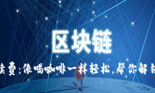 TokenIM提现手续费:像喝咖啡一样轻松,帮你解锁加密货币的秘密