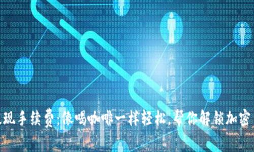 TokenIM提现手续费:像喝咖啡一样轻松,帮你解锁加密货币的秘密