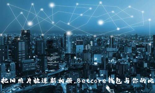 轻松导入私钥:就像把旧照片放进新相册,Betcore钱包与你的比特币命运紧密相连!
