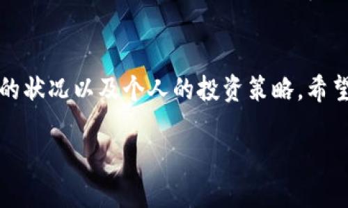 关于“tokenim要删除吗？”这个问题，首先需要明确你的具体背景和需求。如果你是在谈论某个特定的项目、一个平台上的代币，或者是某种数字资产的管理方式，答案可能因情况而异。

以下是一些可能的考虑因素：

### 1. **项目前景**
   如果tokenim所在的项目正在稳步推进，并且有明确的未来发展计划，那么删除它可能不是一个明智的选择。反之，如果项目已经停滞不前，且没有社区支持，那么考虑删除或退出可能是明智的。

### 2. **市场表现**
   观察tokenim的市场表现也非常重要。如果它的价值得到提升，且有持续的交易量，那么保留可能更有利。可用市场分析工具来查看其历史数据和未来趋势。

### 3. **社区支持**
   参与项目的社区活跃度也是一个关键指标。如果社区对这个代币有强烈的支持和持续的讨论与发展，说明这个项目还有潜力。反之，如果社区没有活力，甚至有人提出要删除的建议，大家不妨认真考虑。

### 4. **个人目标**
   最重要的一点是，考虑你的个人投资目标。如果你对tokenim的持有没有信心，且它与你的投资策略不符，可能是时候理智地考虑出售或删除这个资产。如果你只是因为当前市场不佳而感到恐慌，不妨再冷静冷静，做出更理智的决策。

### 结论
删除一个tokenim或任何数字资产需要充分的考虑和分析。最终的决定应该基于对项目的理解、市场的状况以及个人的投资策略。希望这些建议能帮助你做出明智的选择！ 

如果你提供更多关于“tokenim”的背景信息，可能能更准确地回答这个问题。