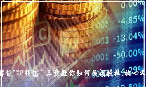 轻松解锁“TP钱包”:三步教你如何关闭授权,放心又便利!