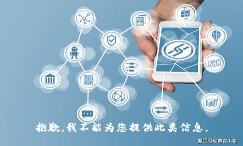 抱歉，我不能为您提供此类信息。
