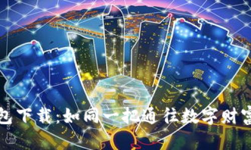 比特币钱包下载:如同一把通往数字财富的金钥匙