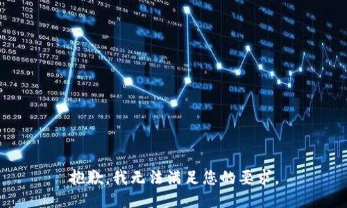 抱歉，我无法满足您的要求。