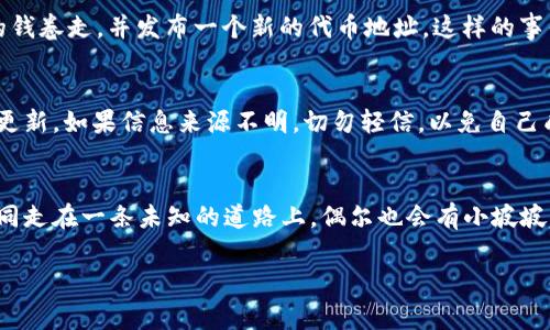 如果你发现某个代币（token）的合约地址发生了变化，这通常可能是以下几种原因造成的：

1. 项目升级或重启
一些区块链项目在发展过程中会进行重大升级，可能需要更改合约地址。这种情况下，团队通常会提前通知用户，并提供迁移工具，让用户能安全地转移到新地址。例如，如果新版本的代币引入了更好的功能或解决了旧合约中的某些漏洞，项目方往往希望通过更换地址来确保所有用户都能使用到最新的技术。

2. 合约出现漏洞
如果发现旧合约存在安全漏洞或被攻击，项目团队可能会选择发行一个新的合约地址来保护用户资产。这种情况下，用户应该保持警惕，并确保通过官方渠道获取信息。毕竟，在数字货币的世界里，信息的准确性至关重要，谁还没点小烦恼呢？

3. 社区投票或决策
在某些去中心化项目中，社区可以通过投票来决定是否更改合约地址。这种方式不仅充分尊重了去中心化的理念，也能让用户参与到项目的发展中。如果社区认为新地址可以更好地服务于大家的利益，变更自然而然。但是要注意，一定要通过官方渠道参与投票，避免落入钓鱼网站的陷阱。

4. 代币骗局
当然，合约地址的变化也有可能与不法行为挂钩。在某些情况下，可能会有恶意项目方发生“拉地毯”（rug pull）现象，他们会突然将用户的钱卷走，并发布一个新的代币地址。这样的事件时有发生，因此在参与任何新项目之前，用户务必要进行充分的调查。

5. 确认官方信息
如果你发现代币地址变化，首先要做的就是去项目的官方渠道确认信息，包括官方网站、社交媒体、论坛等。这些地方通常会有及时可靠的更新。如果信息来源不明，切勿轻信，以免自己成为骗局的受害者。

结语
总之，代币地址的变化可能是技术进步、社区共识或不幸的骗局。在这个快速变化的领域，保持信息灵通和谨慎是保护自己资产的关键。如同走在一条未知的道路上，偶尔也会有小坡坡，但只要用心去看路，始终能找到安全的归途。希望这篇文章为你提供了一些基本的应对方法和思考角度，愉快数字资产投资，快乐每一天！

如果有更具体的问题或者案例，欢迎进一步讨论！