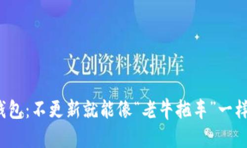 探秘TP钱包：不更新就能像“老牛拖车”一样稳当吗？